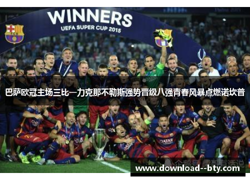 巴萨欧冠主场三比一力克那不勒斯强势晋级八强青春风暴点燃诺坎普