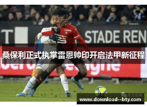 桑保利正式执掌雷恩帅印开启法甲新征程