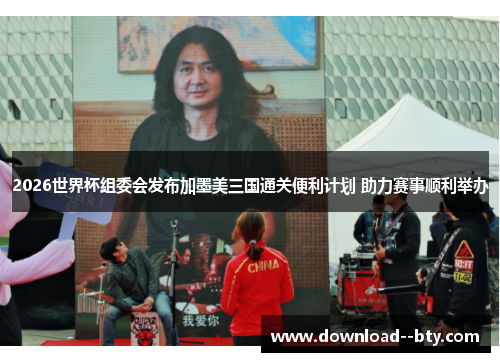 2026世界杯组委会发布加墨美三国通关便利计划 助力赛事顺利举办