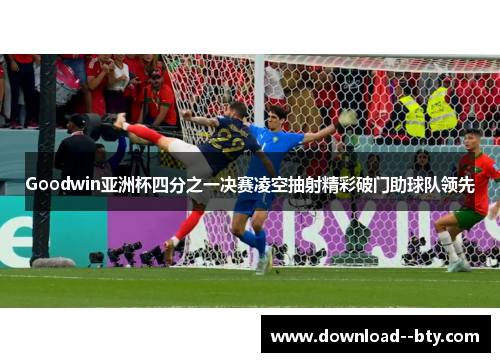 Goodwin亚洲杯四分之一决赛凌空抽射精彩破门助球队领先