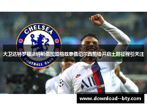 大卫达特罗福法纳租借加盟格兹泰佩切尔西前锋开启土超征程引关注