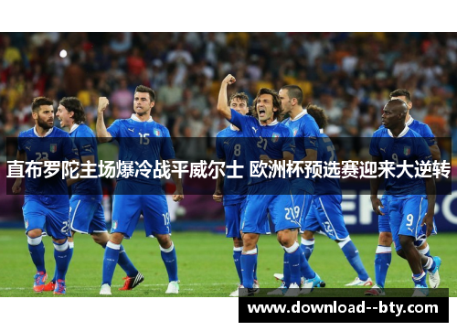直布罗陀主场爆冷战平威尔士 欧洲杯预选赛迎来大逆转 直布罗陀主场爆冷战平威尔士 欧洲杯预选赛迎来大逆转