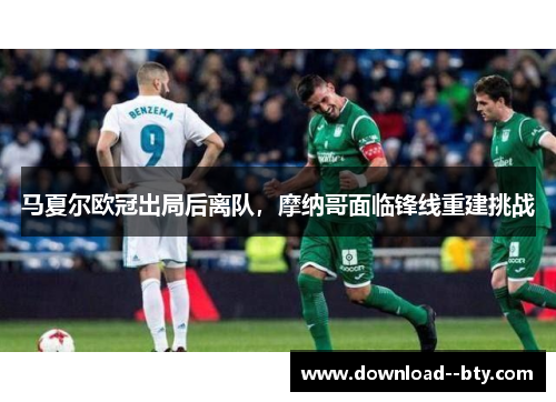马夏尔欧冠出局后离队，摩纳哥面临锋线重建挑战