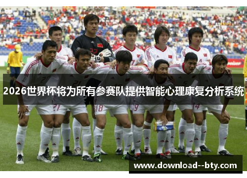 2026世界杯将为所有参赛队提供智能心理康复分析系统