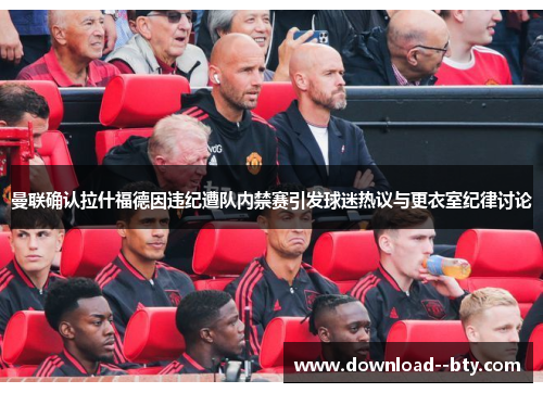 曼联确认拉什福德因违纪遭队内禁赛引发球迷热议与更衣室纪律讨论