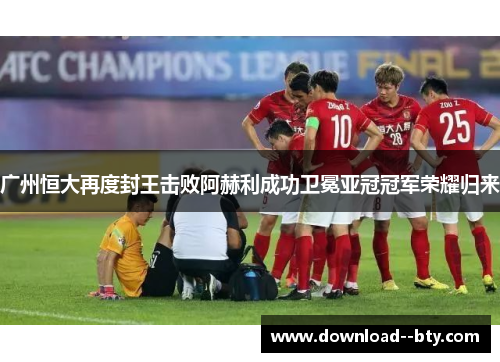 广州恒大再度封王击败阿赫利成功卫冕亚冠冠军荣耀归来 广州恒大再度封王击败阿赫利成功卫冕亚冠冠军荣耀归来