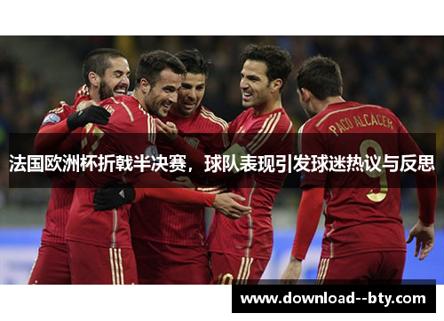 法国欧洲杯折戟半决赛,球队表现引发球迷热议与反思 法国欧洲杯折戟半决赛,球队表现引发球迷热议与反思
